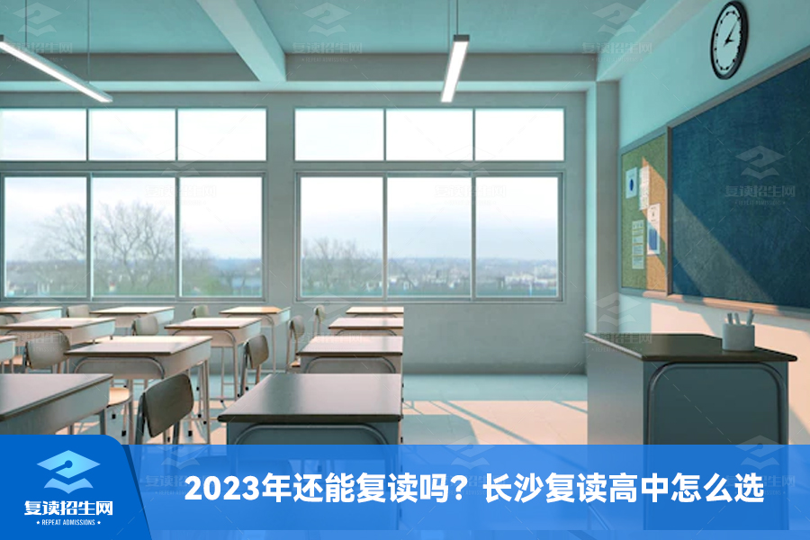 2023年还能复读吗？长沙复读高中怎么选？
