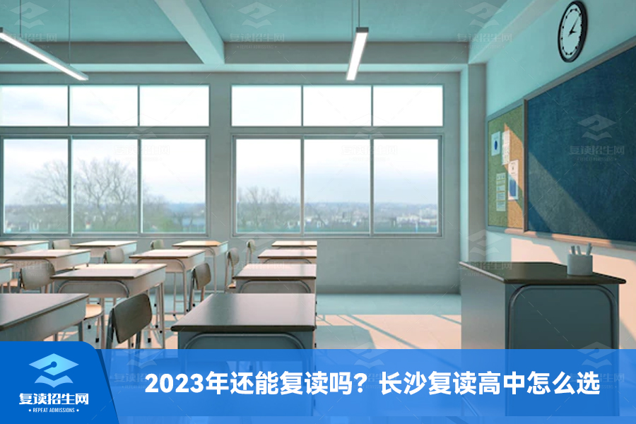 2023年还能复读吗?长沙复读高中怎么选?