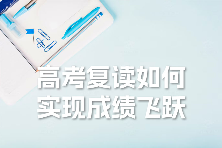 高考复读如何实现成绩飞跃?四大策略助你成功!