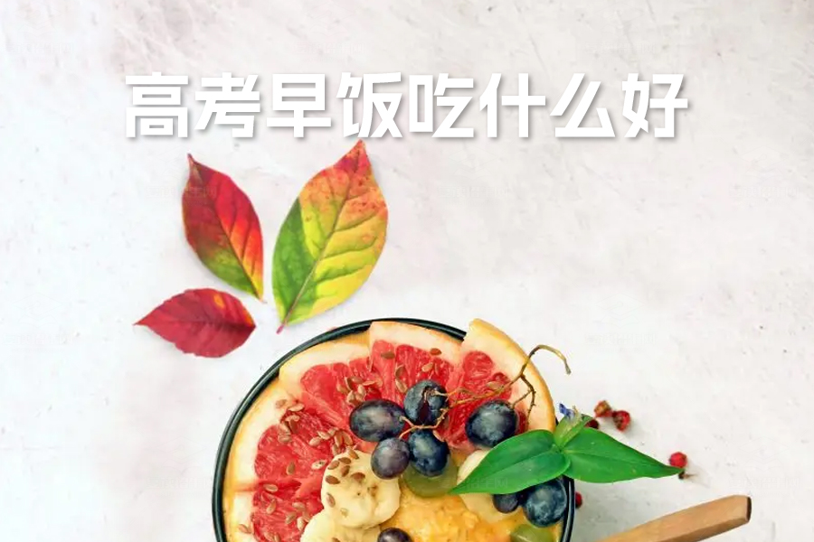 高考早饭吃什么好?科学早餐搭配助力考试高效发挥