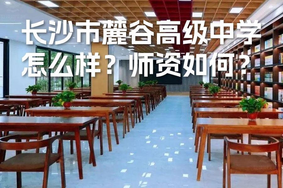 长沙复读学校全解析:长沙市麓谷高级中学怎么样?师资如何?