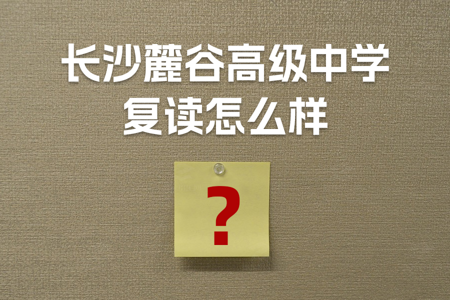 长沙麓谷高级中学复读怎么样?详解学校优势与师资力量