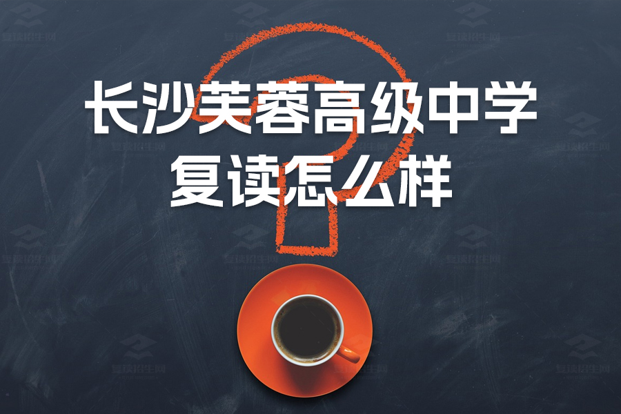 长沙芙蓉高级中学复读靠谱吗?全面解读学校优势与师资力量