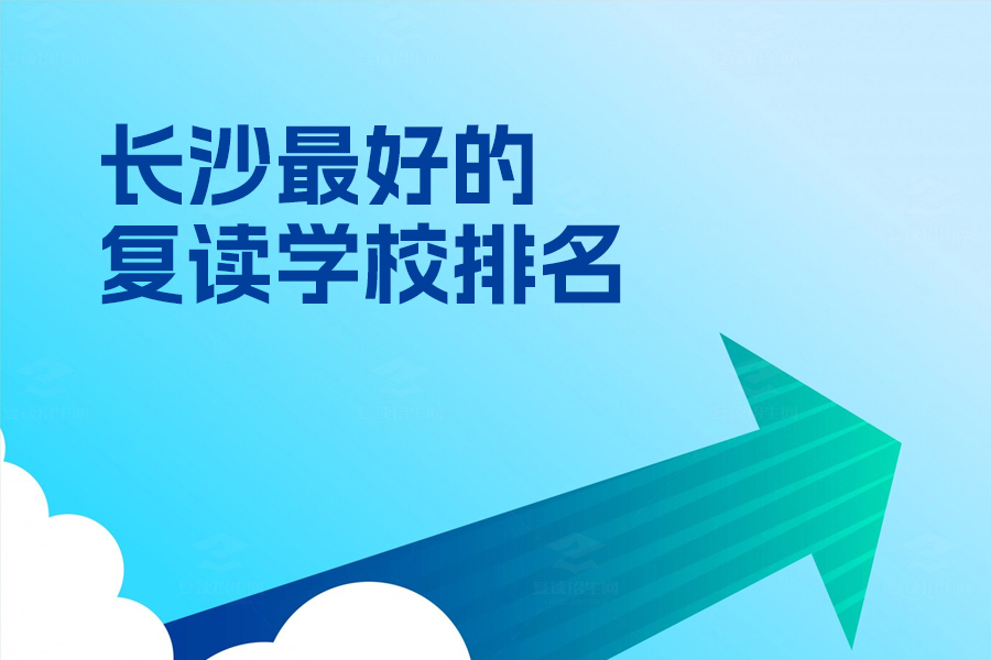 长沙最好的复读学校排名,选对学校,让复读更高效