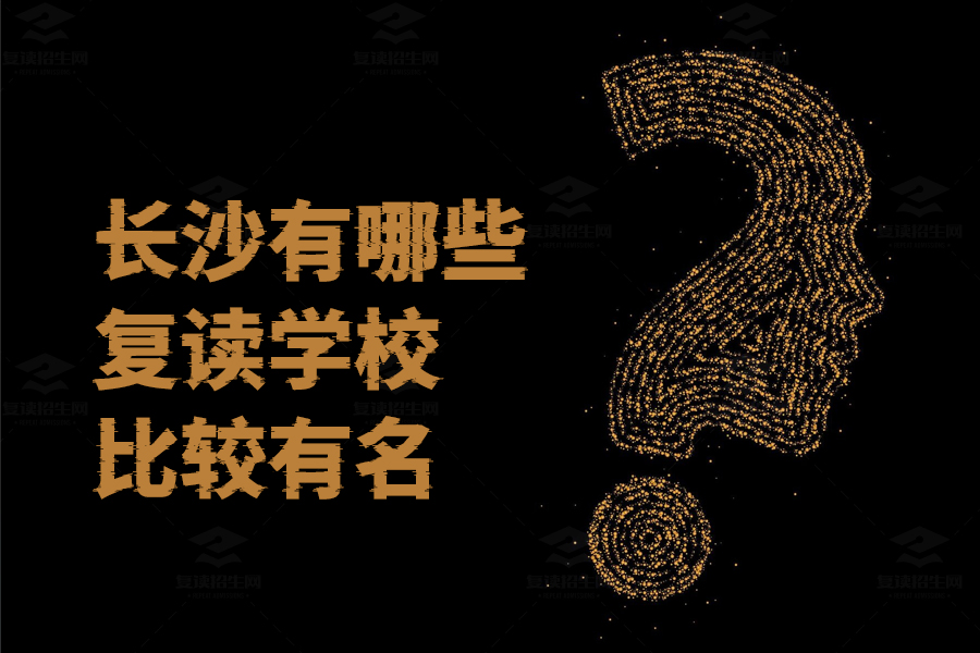 长沙知名复读学校大盘点,这些学校助你圆梦高考