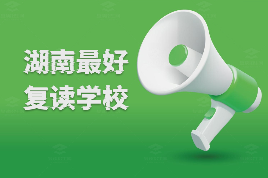 湖南最好的复读学校推荐:这些学校管理模式优越