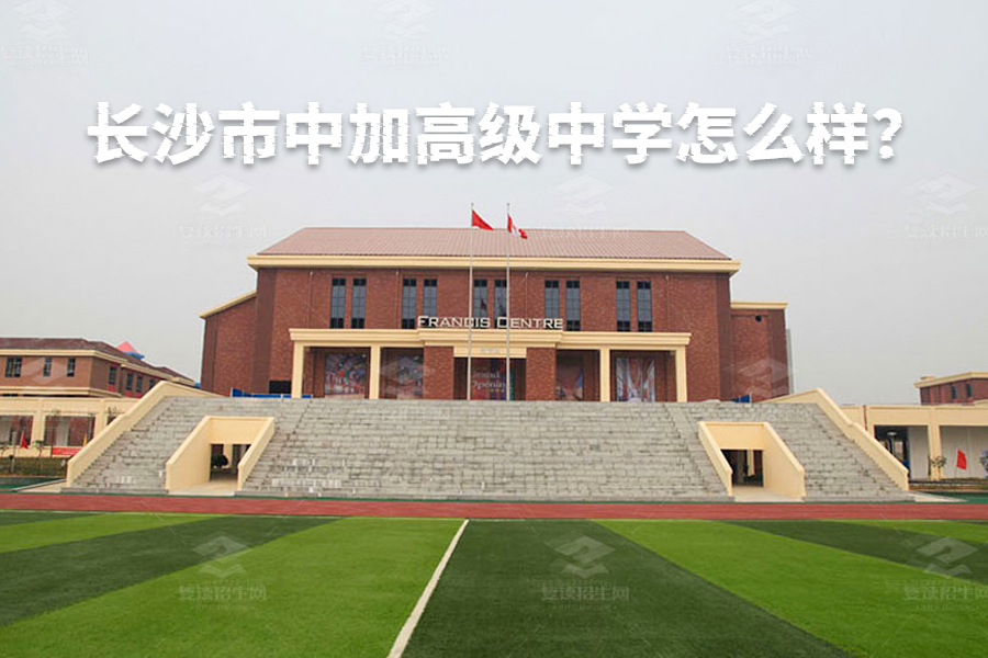 长沙市中加高级中学怎么样?一所兼具中西教育特色的名校