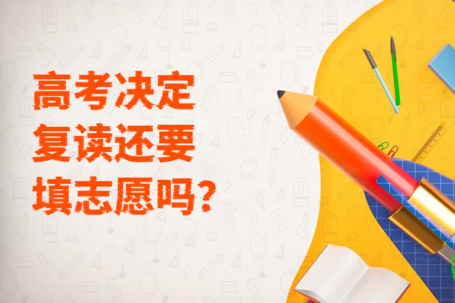 高考决定复读还要填志愿吗?最全解答来了!