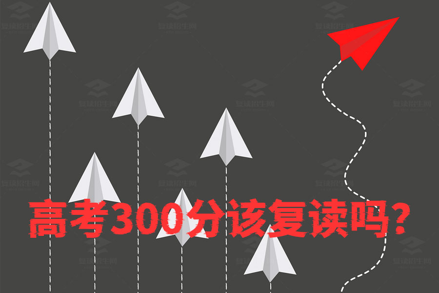 高考300分该复读吗?这些因素帮你做决定!