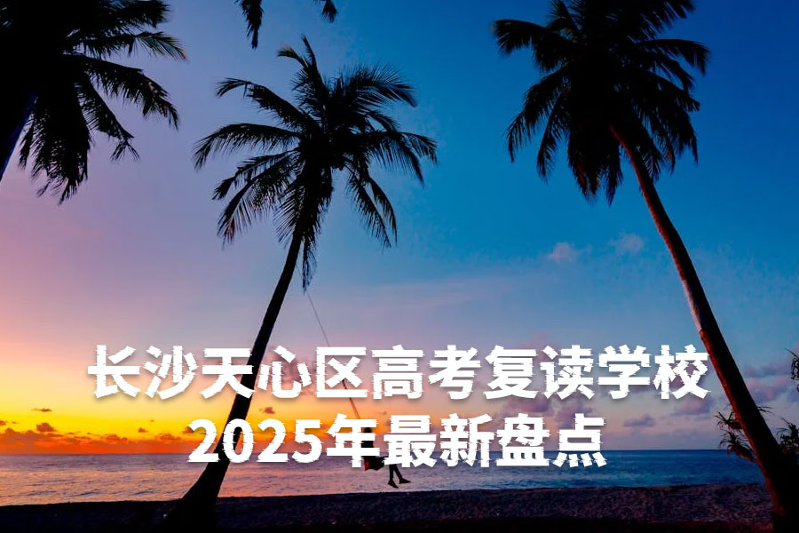 长沙天心区高考复读学校2025年最新盘点:8所优质学校深度解析