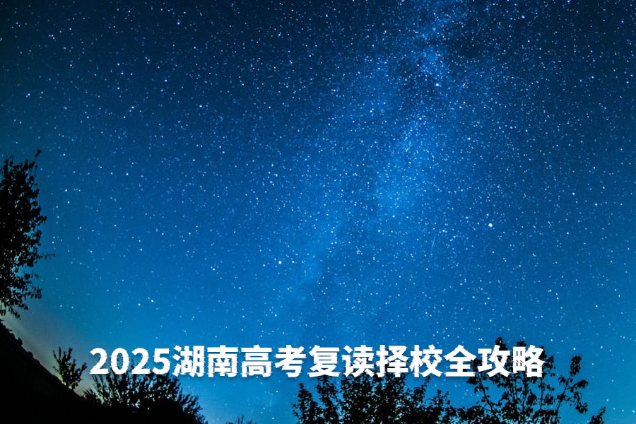 2025湖南高考复读择校全攻略:不同分数段学生如何科学选择复读学校