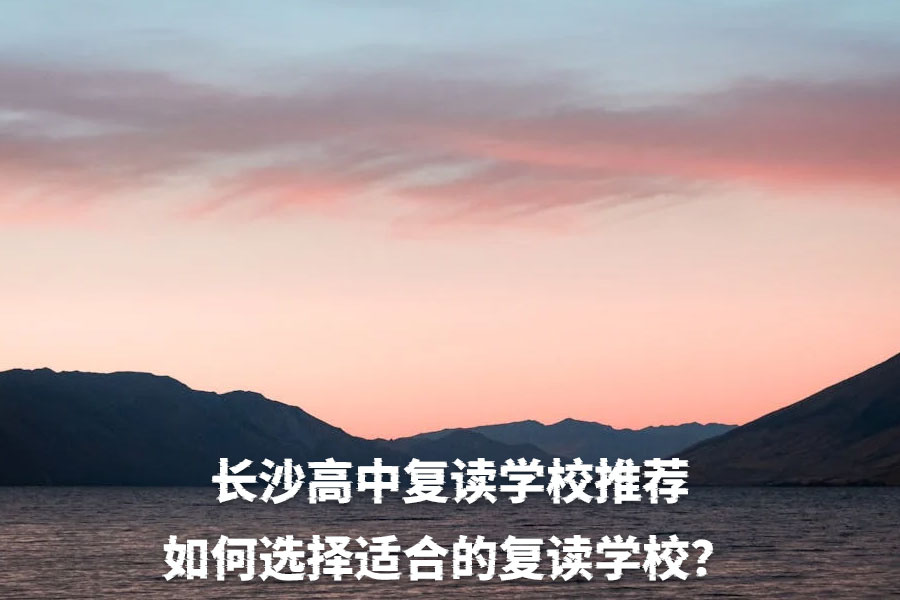 长沙高中复读学校推荐:如何选择适合的复读学校?