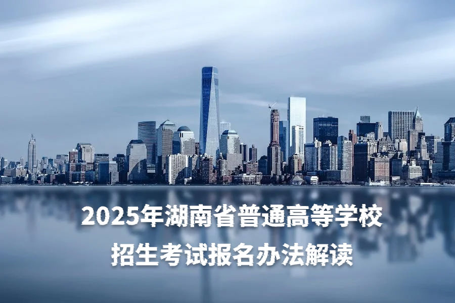 2025年湖南省普通高等学校招生考试报名办法解读