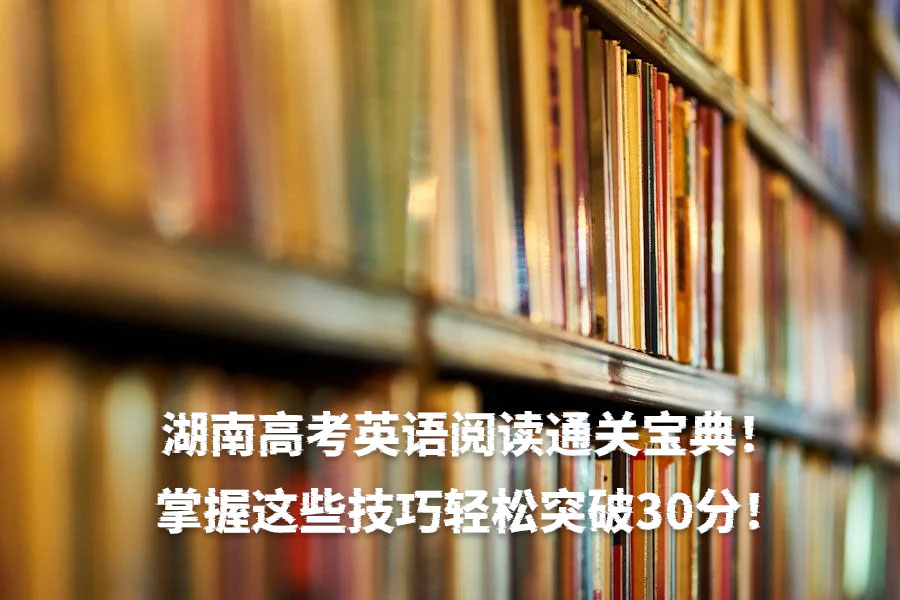 湖南高考英语阅读通关宝典!掌握这些技巧轻松突破30分!