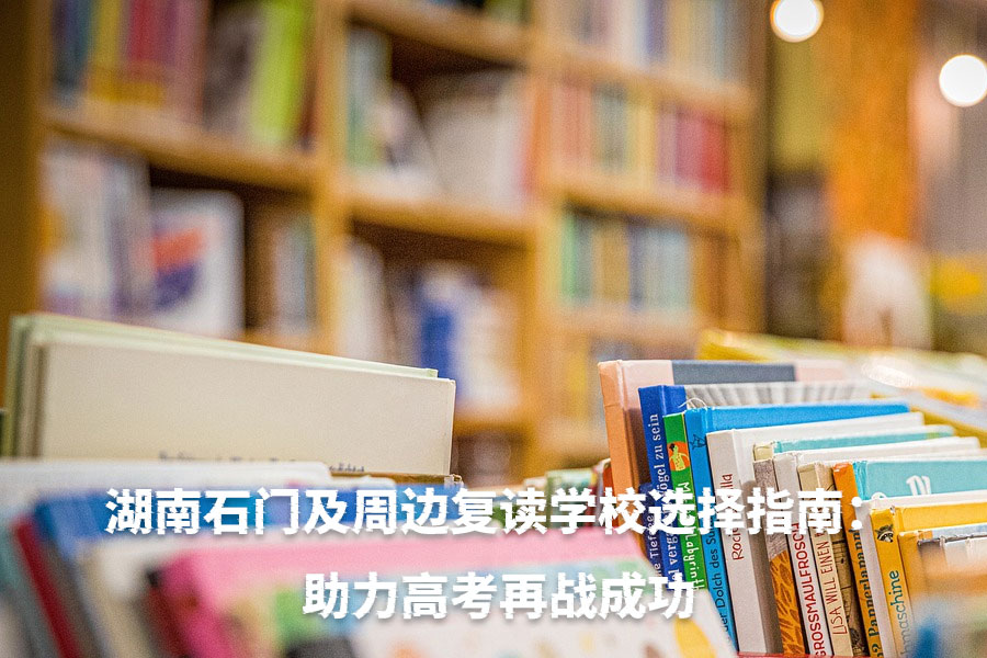 湖南石门及周边复读学校选择指南:助力高考再战成功
