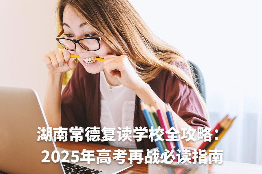 湖南常德复读学校全攻略:2025年高考再战必读指南