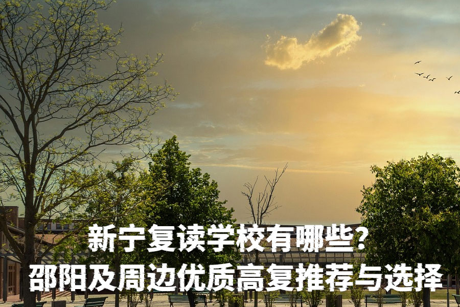 新宁复读学校有哪些?邵阳及周边优质高复学校推荐与选择指南