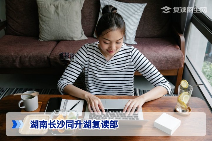 湖南长沙同升湖复读部2026年复读指南：教学特色、提分效果与招生政策全解析