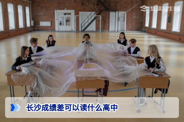 长沙成绩差可以读什么高中？2026年长沙低分考生择校全攻略与复读规划