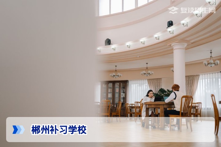 2026年郴州补习学校权威指南：如何选择靠谱的高考复读机构？