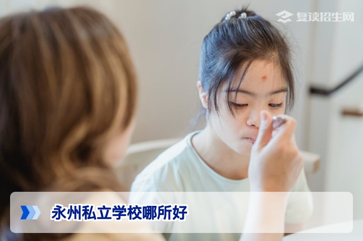 2026年永州私立学校哪所好？权威择校指南与复读推荐