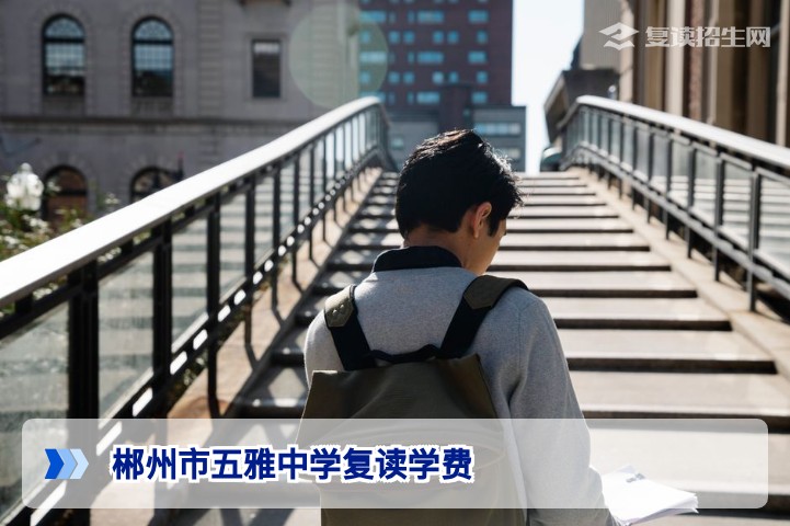 2026年郴州市五雅中学复读学费一览：班型、费用与性价比深度解析