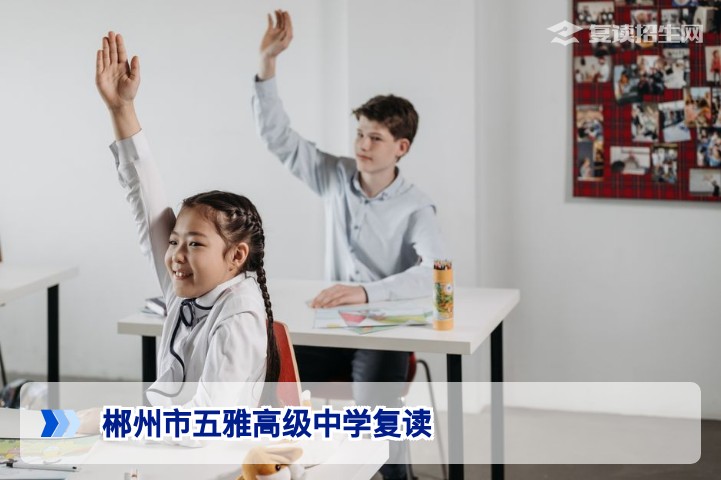 郴州市五雅高级中学复读班2026年招生全解析:提分数据、招生条件与备考策略