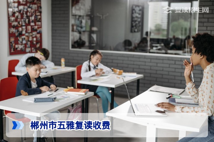 郴州市五雅复读收费标准2026年最新解析：分数段收费与优惠政策全解读