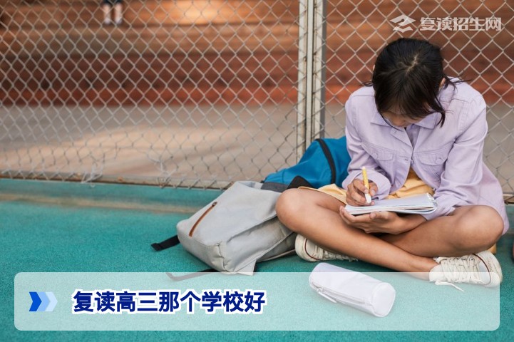 2026年复读高三哪个学校好？选校避坑指南与提分学校推荐
