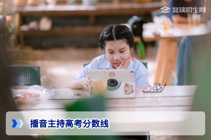 2026年播音主持高考分数线全解析：多少分能上本科？复读生如何参考？