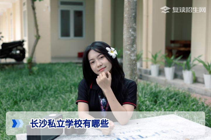 2026年长沙私立学校有哪些？复读生择校避坑指南与推荐名单