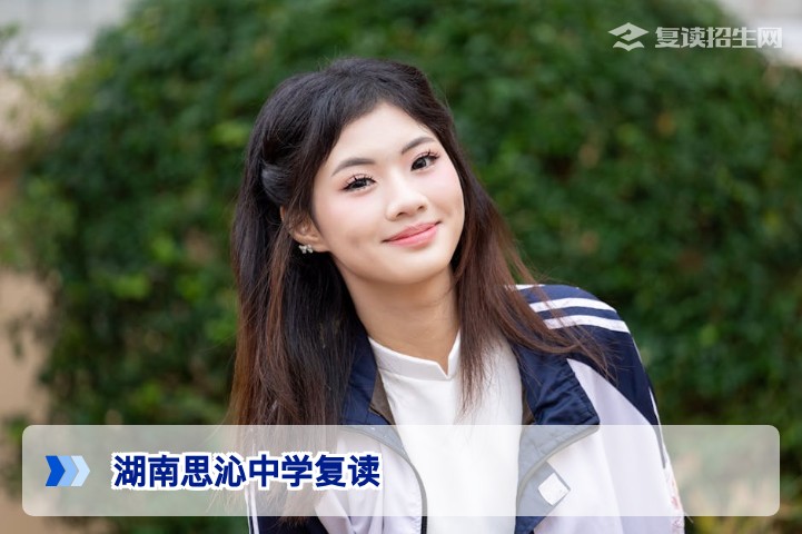 湖南思沁中学复读2026年全解析:办学特色、提分效果与择校指南