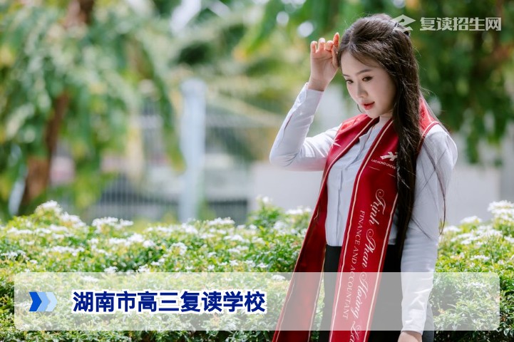 湖南市高三复读学校精选指南：2026年复读生择校与提分全攻略