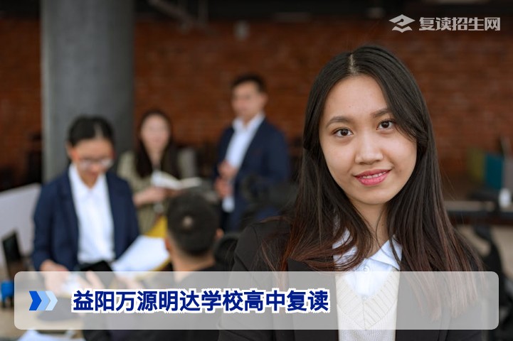 益阳万源明达学校高中复读:2026年招生政策、提分效果与择校全解析