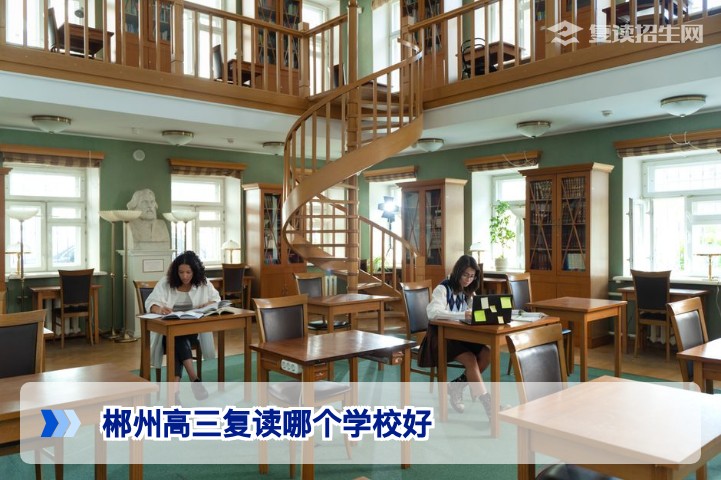 郴州高三复读哪个学校好?2026届郴州复读学校推荐与择校指南