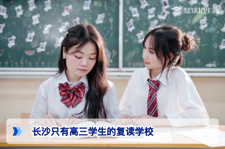 长沙只有高三学生的复读学校:2026届纯复读环境如何选择?
