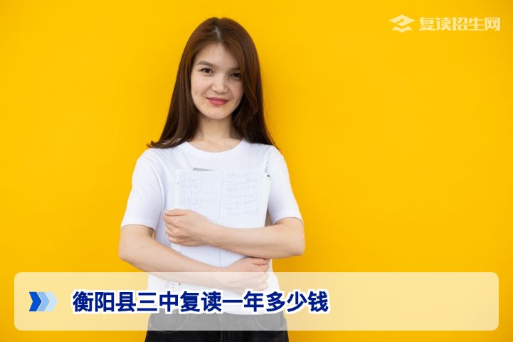 衡阳县三中复读一年多少钱？2026年收费详情与学费构成权威解析