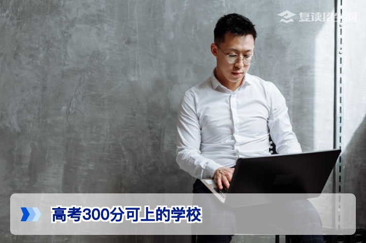 2026年高考300分可上的学校有哪些？复读生/低分考生择校指南