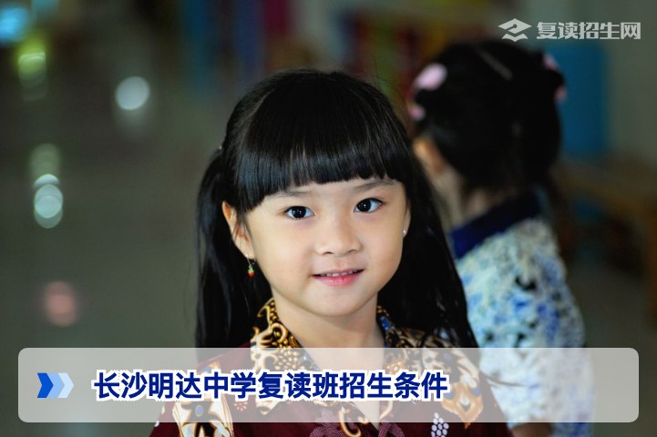 2026年长沙明达中学复读班招生条件全解析：分数线、报名流程与政策重点