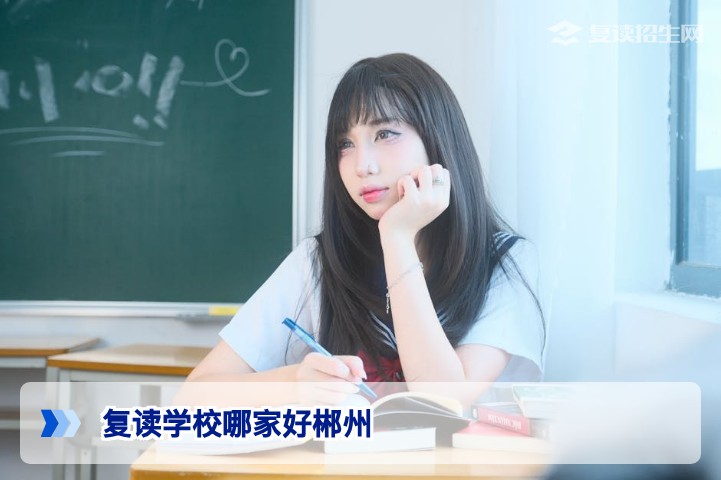 2026年郴州复读学校哪家好？本地家长推荐与避坑指南