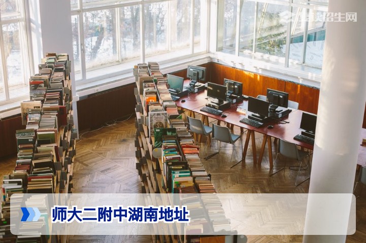 师大二附中湖南地址详解：2026年最新校区位置与周边信息
