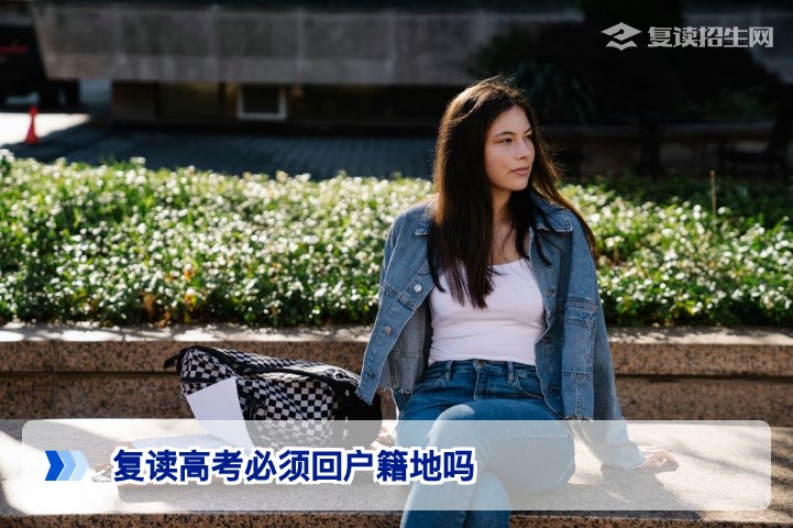 复读高考必须回户籍地吗?2026年最新政策解读与异地复读报名指南