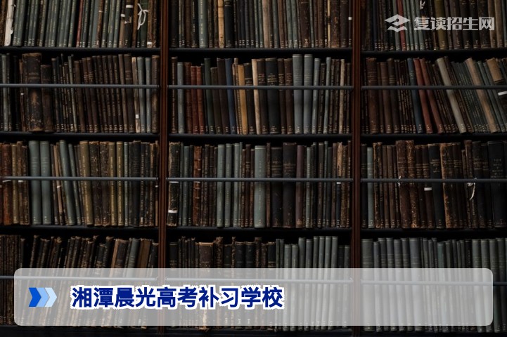 湘潭晨光高考补习学校2026届复读招生指南:提分策略与办学优势深度解析