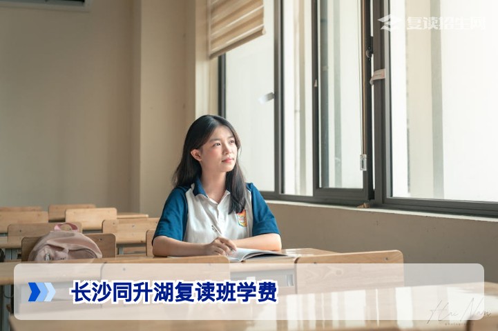 2026长沙同升湖复读班学费标准一览：含班型、杂费与优惠政策