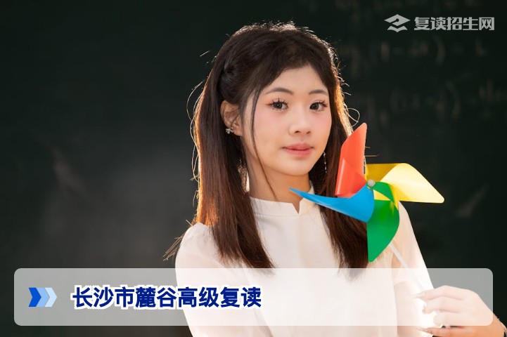 长沙市麓谷高级复读怎么样?2026年复读生必看的深度解读