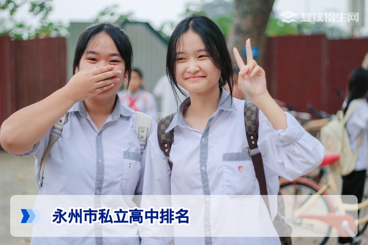 2026年永州市私立高中排名深度解析:口碑、升学率与择校指南