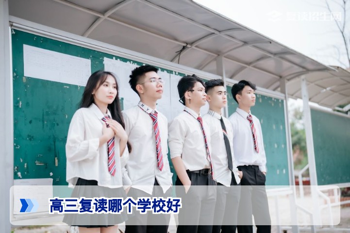 高三复读哪个学校好？2026届复读择校权威指南与避坑建议