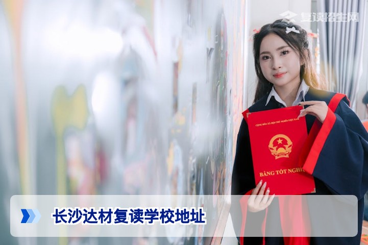 2026年长沙达材复读学校地址与交通指南 —— 精准定位与择校实地考察必备