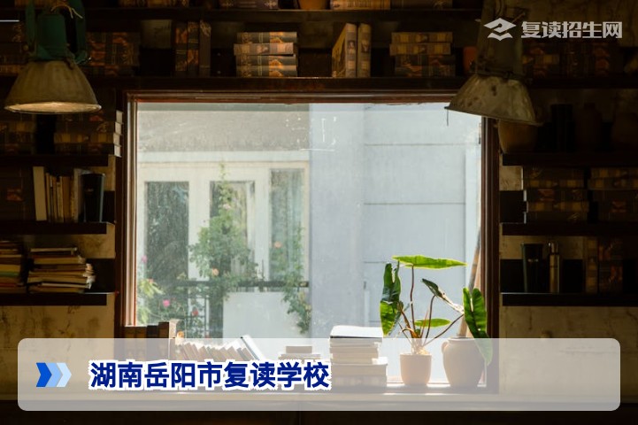 2026年湖南岳阳市复读学校全解析:如何选择靠谱的复读学校?