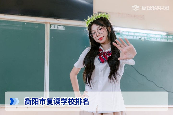 2026年衡阳市复读学校排名及费用全解析：理性择校指南